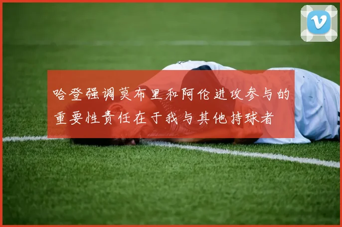 哈登强调莫布里和阿伦进攻参与的重要性责任在于我与其他持球者
