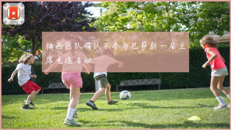 梅西团队确认不参与巴萨新一届主席竞选活动