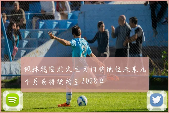 佩林稳固尤文主力门将地位未来几个月或将续约至2028年