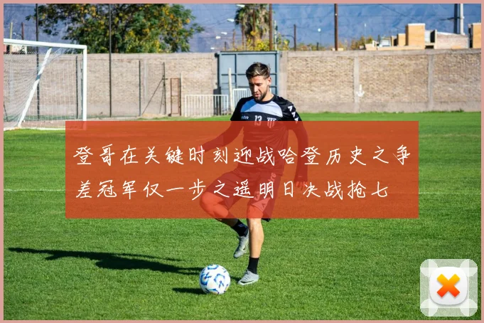 登哥在关键时刻迎战哈登历史之争差冠军仅一步之遥明日决战抢七