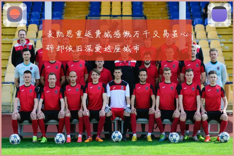 麦凯恩重返费城感慨万千交易虽心碎却依旧深爱这座城市