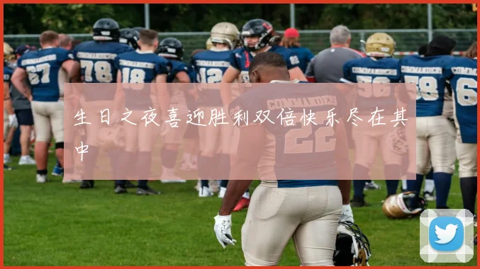 生日之夜喜迎胜利双倍快乐尽在其中