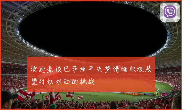 埃迪豪谈巴萨绝平失望情绪积极展望对切尔西的挑战