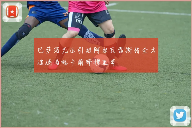 巴萨若无法引进阿尔瓦雷斯将全力追逐马略卡前锋穆里奇