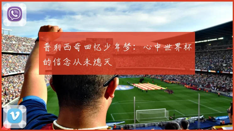 普利西奇回忆少年梦:心中世界杯的信念从未熄灭