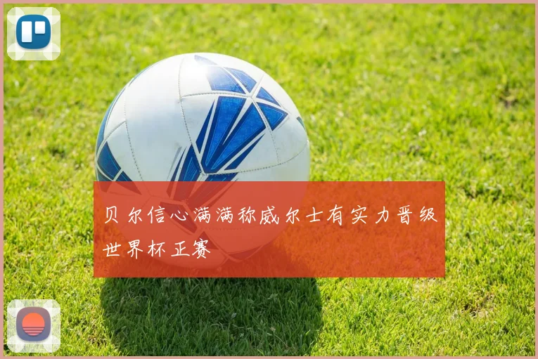 贝尔信心满满称威尔士有实力晋级世界杯正赛