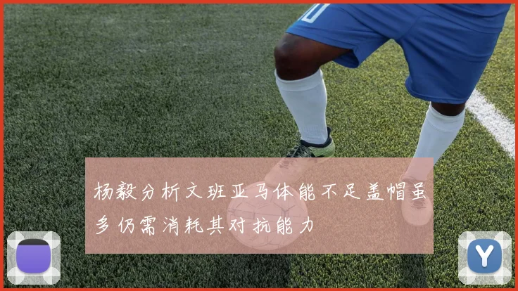 杨毅分析文班亚马体能不足盖帽虽多仍需消耗其对抗能力