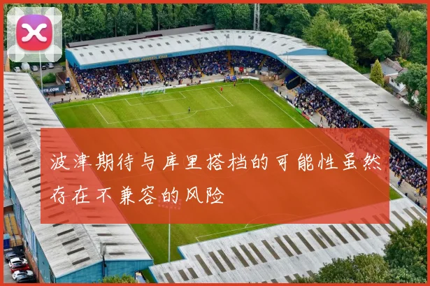 波津期待与库里搭档的可能性虽然存在不兼容的风险