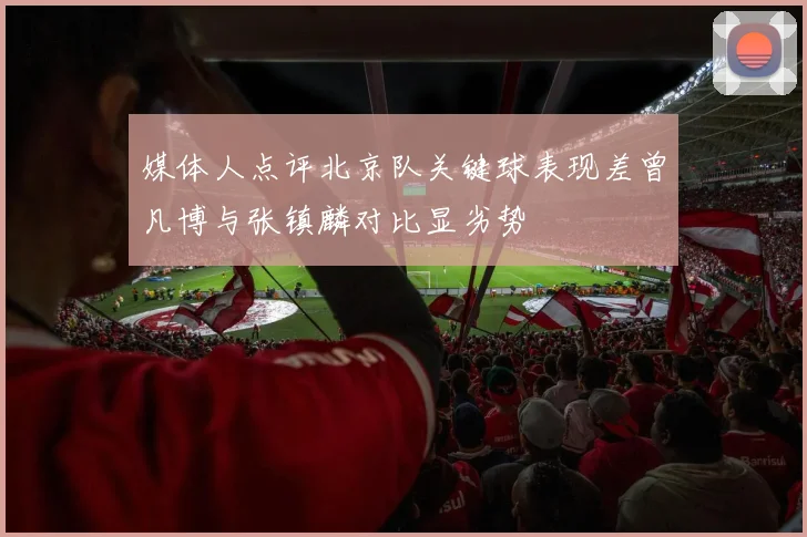 媒体人点评北京队关键球表现差曾凡博与张镇麟对比显劣势